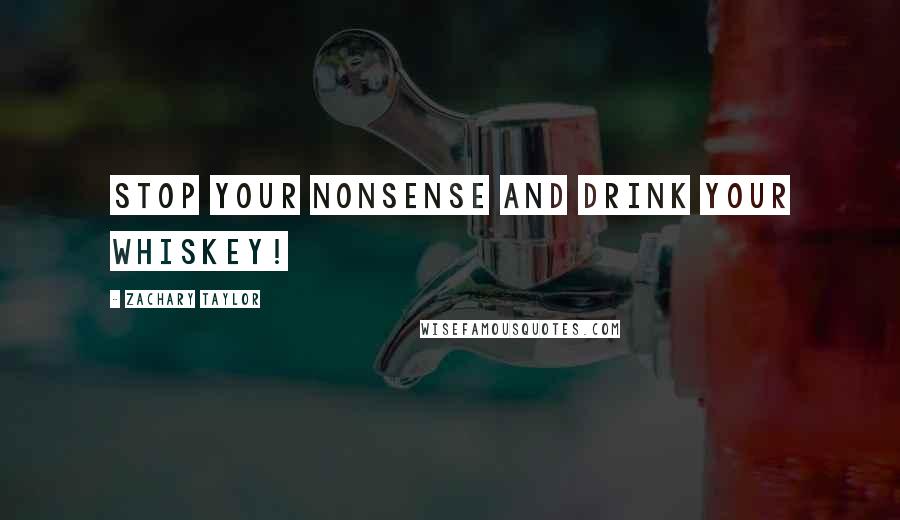 Zachary Taylor Quotes: Stop your nonsense and drink your whiskey!