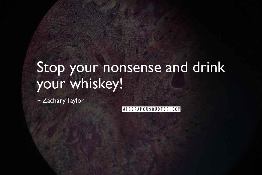 Zachary Taylor Quotes: Stop your nonsense and drink your whiskey!