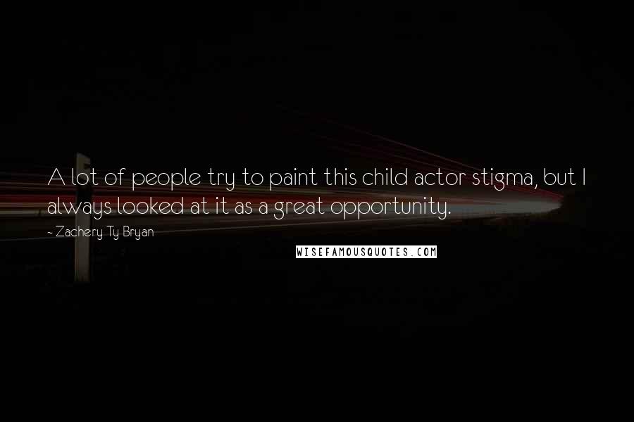 Zachery Ty Bryan Quotes: A lot of people try to paint this child actor stigma, but I always looked at it as a great opportunity.