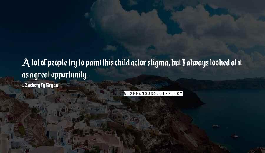 Zachery Ty Bryan Quotes: A lot of people try to paint this child actor stigma, but I always looked at it as a great opportunity.