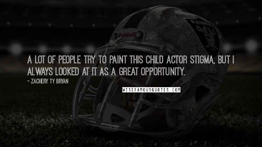 Zachery Ty Bryan Quotes: A lot of people try to paint this child actor stigma, but I always looked at it as a great opportunity.