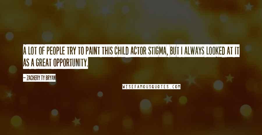 Zachery Ty Bryan Quotes: A lot of people try to paint this child actor stigma, but I always looked at it as a great opportunity.
