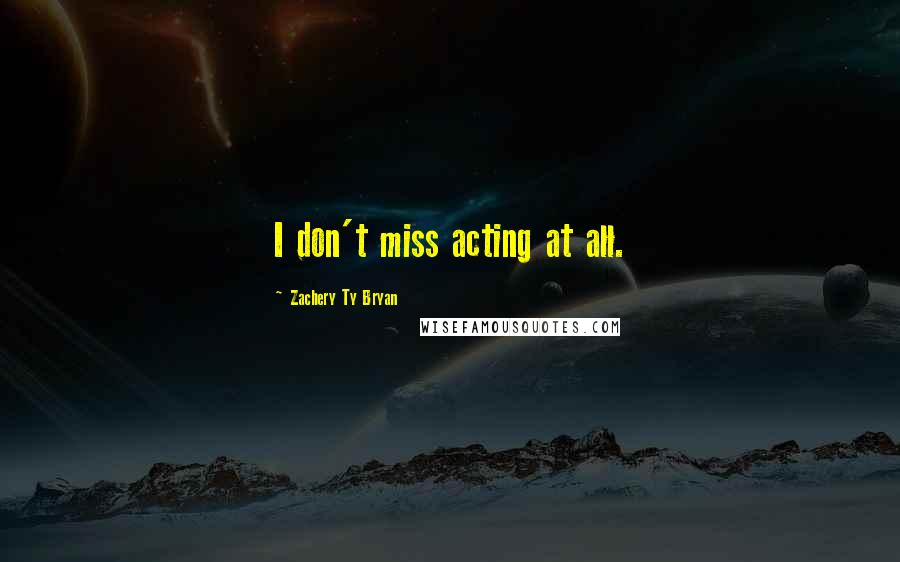 Zachery Ty Bryan Quotes: I don't miss acting at all.
