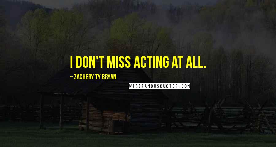 Zachery Ty Bryan Quotes: I don't miss acting at all.