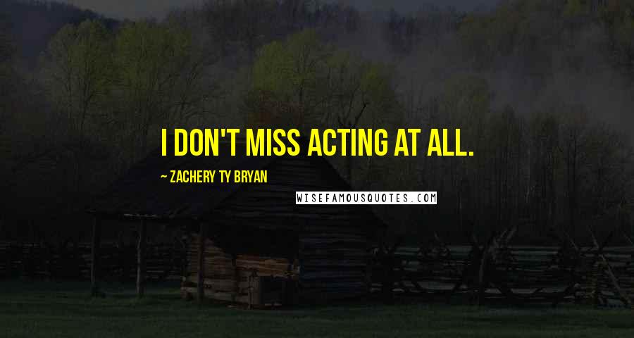 Zachery Ty Bryan Quotes: I don't miss acting at all.