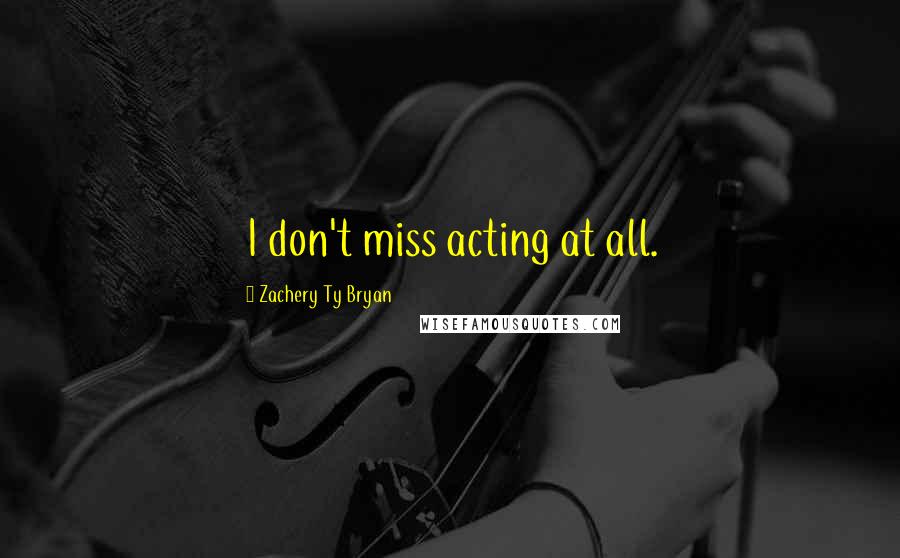 Zachery Ty Bryan Quotes: I don't miss acting at all.