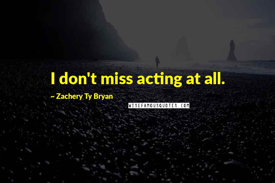 Zachery Ty Bryan Quotes: I don't miss acting at all.