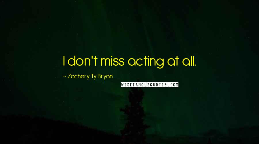 Zachery Ty Bryan Quotes: I don't miss acting at all.