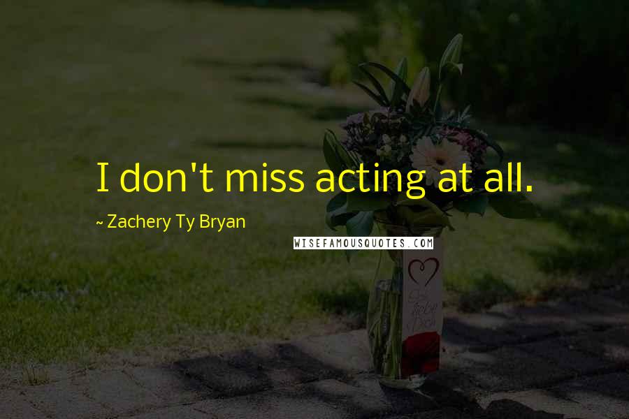 Zachery Ty Bryan Quotes: I don't miss acting at all.