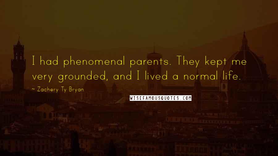 Zachery Ty Bryan Quotes: I had phenomenal parents. They kept me very grounded, and I lived a normal life.