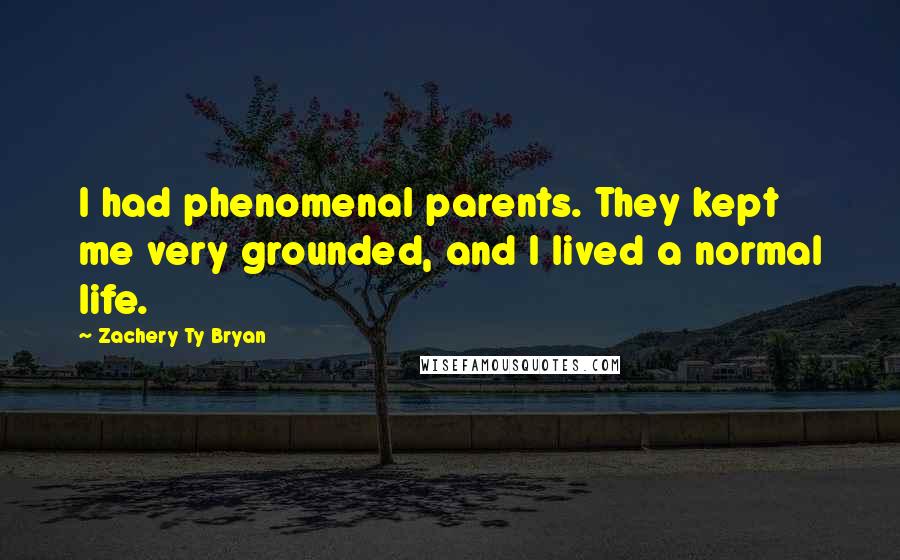 Zachery Ty Bryan Quotes: I had phenomenal parents. They kept me very grounded, and I lived a normal life.