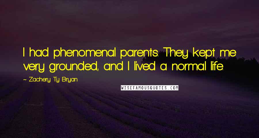 Zachery Ty Bryan Quotes: I had phenomenal parents. They kept me very grounded, and I lived a normal life.