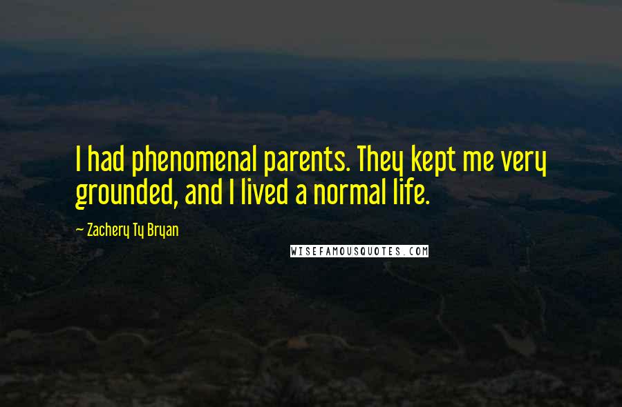 Zachery Ty Bryan Quotes: I had phenomenal parents. They kept me very grounded, and I lived a normal life.