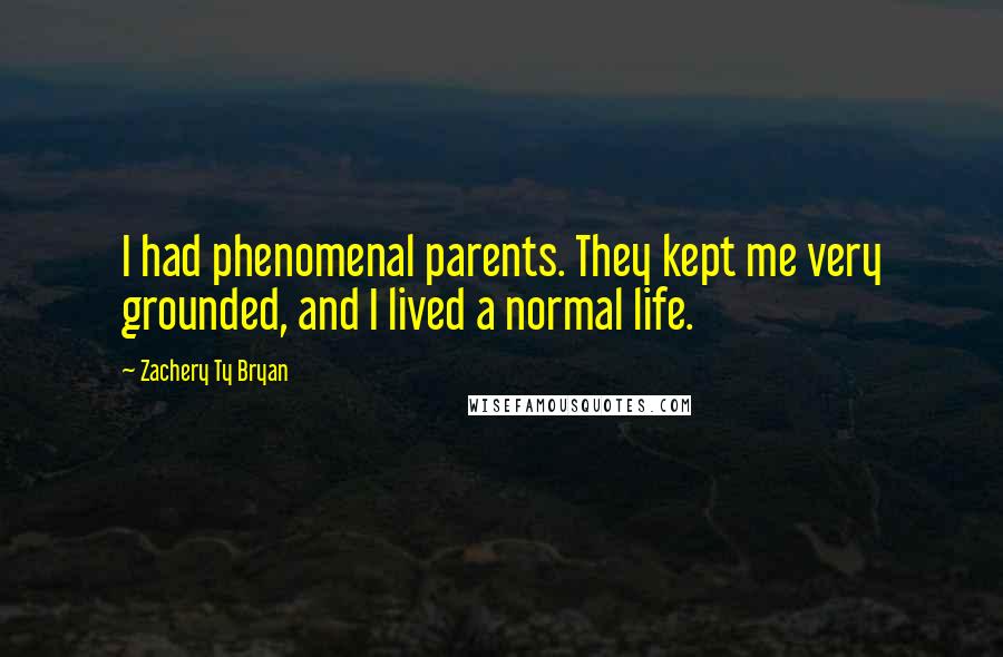 Zachery Ty Bryan Quotes: I had phenomenal parents. They kept me very grounded, and I lived a normal life.