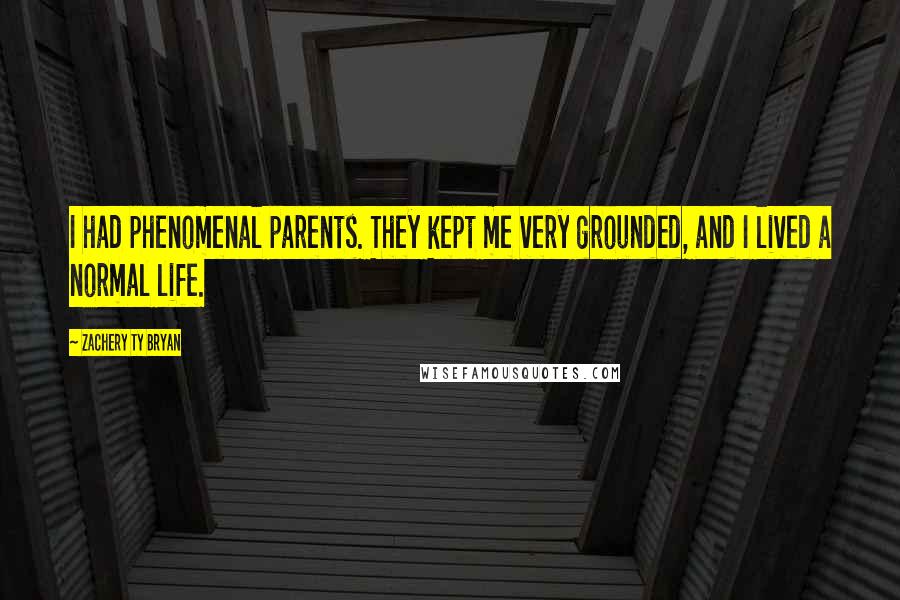Zachery Ty Bryan Quotes: I had phenomenal parents. They kept me very grounded, and I lived a normal life.