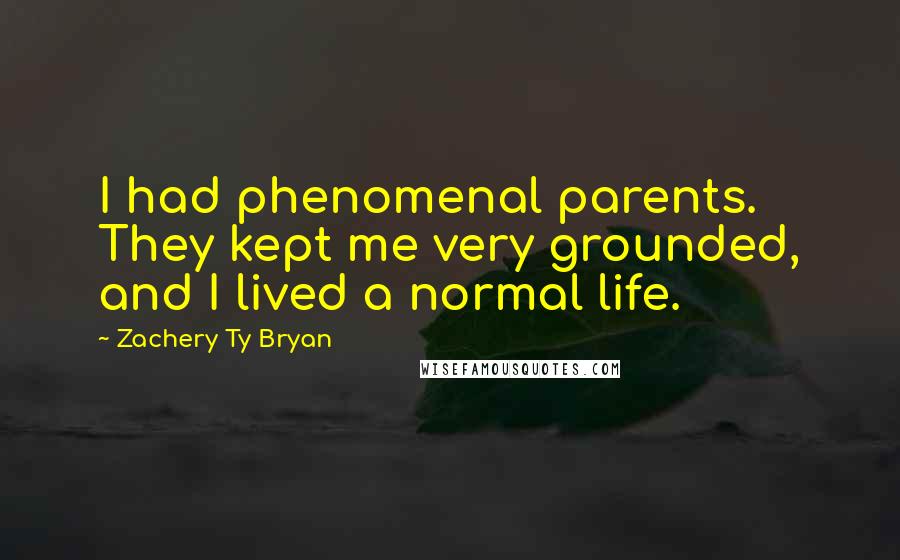 Zachery Ty Bryan Quotes: I had phenomenal parents. They kept me very grounded, and I lived a normal life.