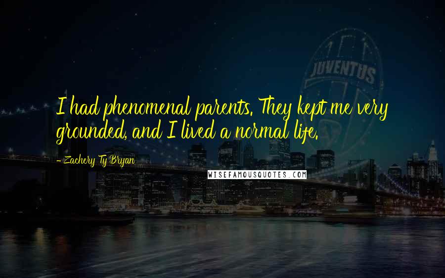 Zachery Ty Bryan Quotes: I had phenomenal parents. They kept me very grounded, and I lived a normal life.