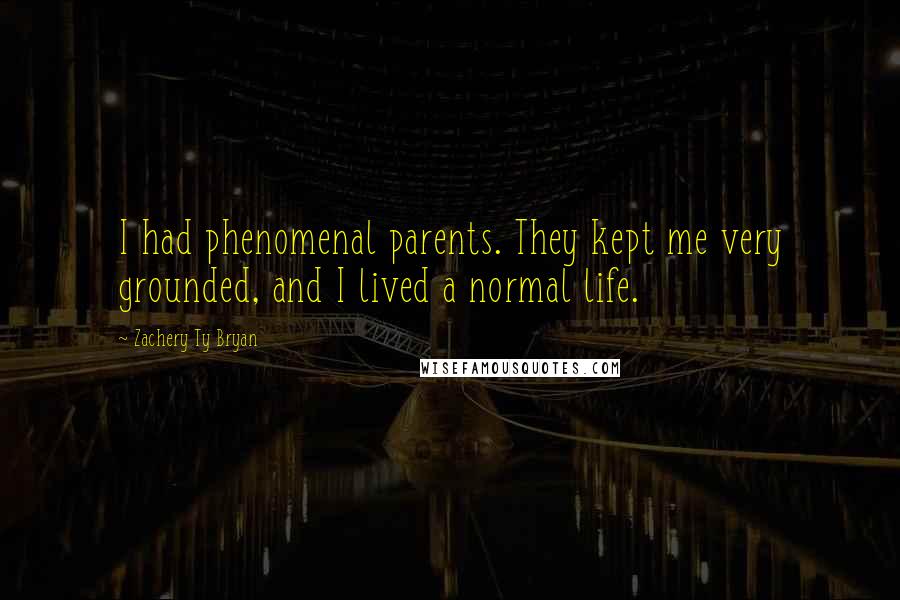 Zachery Ty Bryan Quotes: I had phenomenal parents. They kept me very grounded, and I lived a normal life.