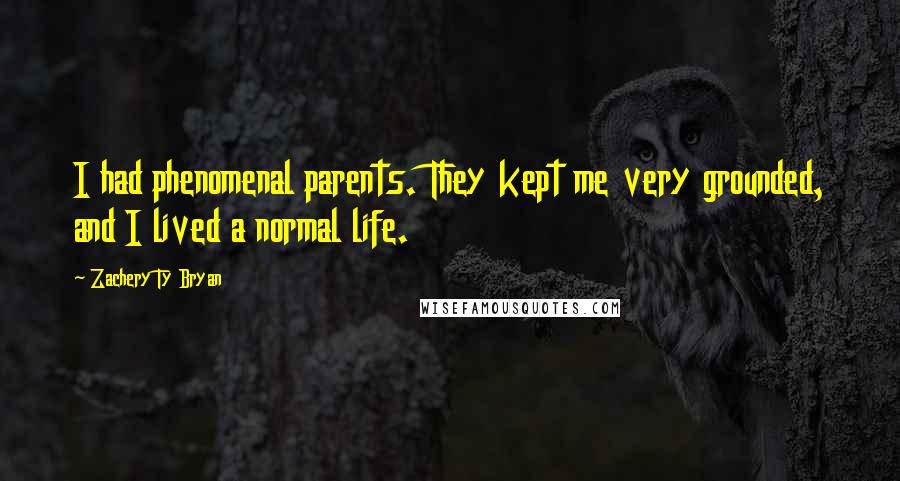 Zachery Ty Bryan Quotes: I had phenomenal parents. They kept me very grounded, and I lived a normal life.