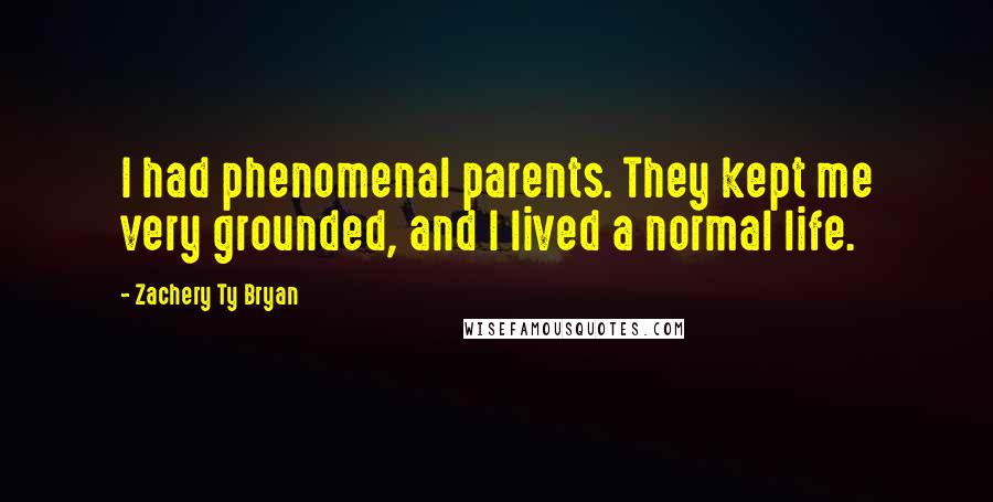 Zachery Ty Bryan Quotes: I had phenomenal parents. They kept me very grounded, and I lived a normal life.