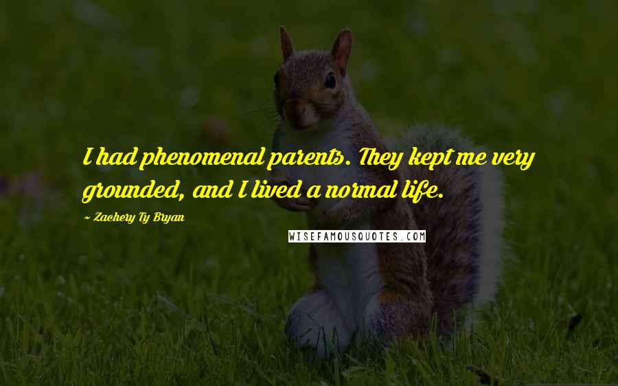 Zachery Ty Bryan Quotes: I had phenomenal parents. They kept me very grounded, and I lived a normal life.