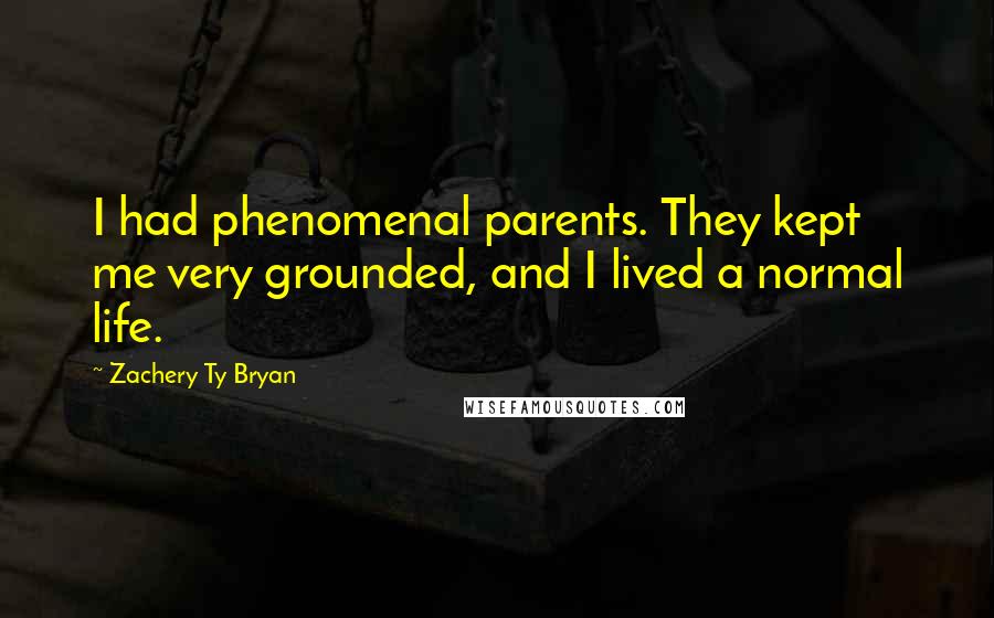 Zachery Ty Bryan Quotes: I had phenomenal parents. They kept me very grounded, and I lived a normal life.