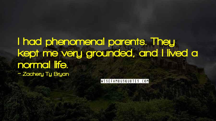 Zachery Ty Bryan Quotes: I had phenomenal parents. They kept me very grounded, and I lived a normal life.