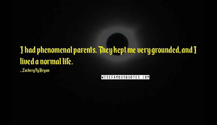 Zachery Ty Bryan Quotes: I had phenomenal parents. They kept me very grounded, and I lived a normal life.