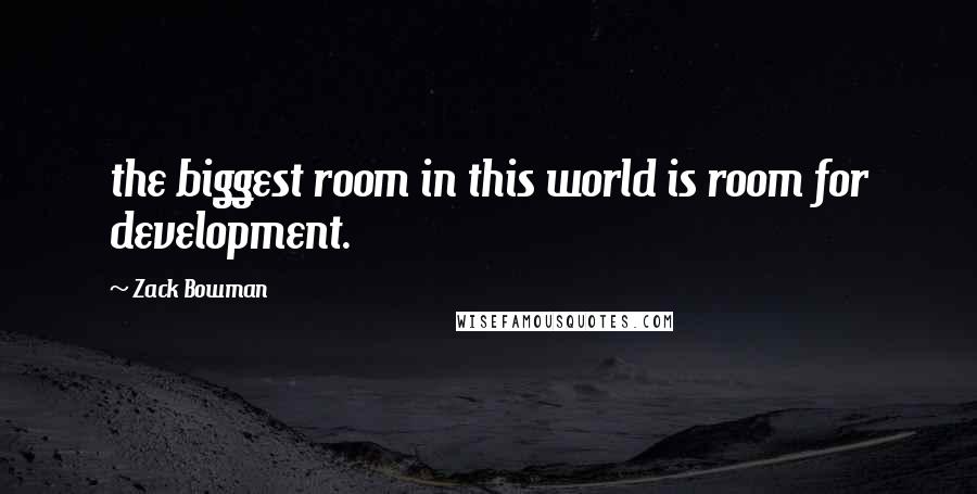 Zack Bowman Quotes: the biggest room in this world is room for development.