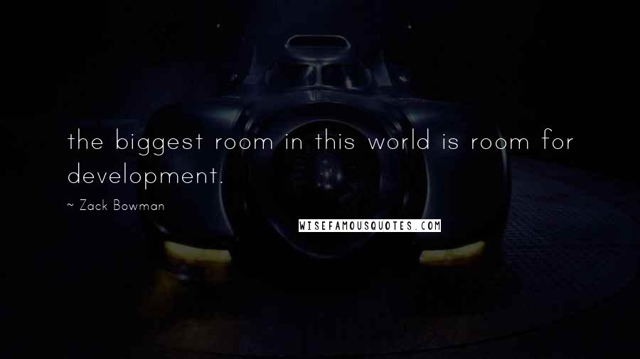 Zack Bowman Quotes: the biggest room in this world is room for development.
