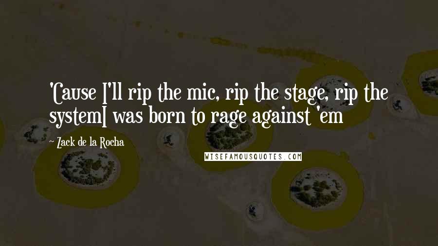 Zack De La Rocha Quotes: 'Cause I'll rip the mic, rip the stage, rip the systemI was born to rage against 'em