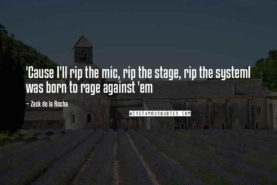 Zack De La Rocha Quotes: 'Cause I'll rip the mic, rip the stage, rip the systemI was born to rage against 'em