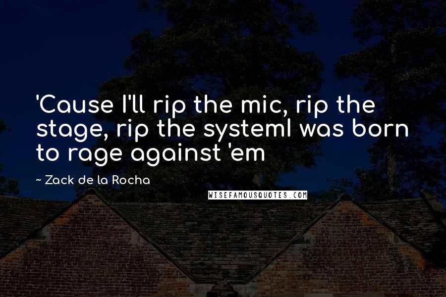 Zack De La Rocha Quotes: 'Cause I'll rip the mic, rip the stage, rip the systemI was born to rage against 'em