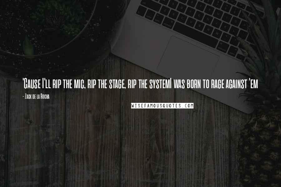 Zack De La Rocha Quotes: 'Cause I'll rip the mic, rip the stage, rip the systemI was born to rage against 'em