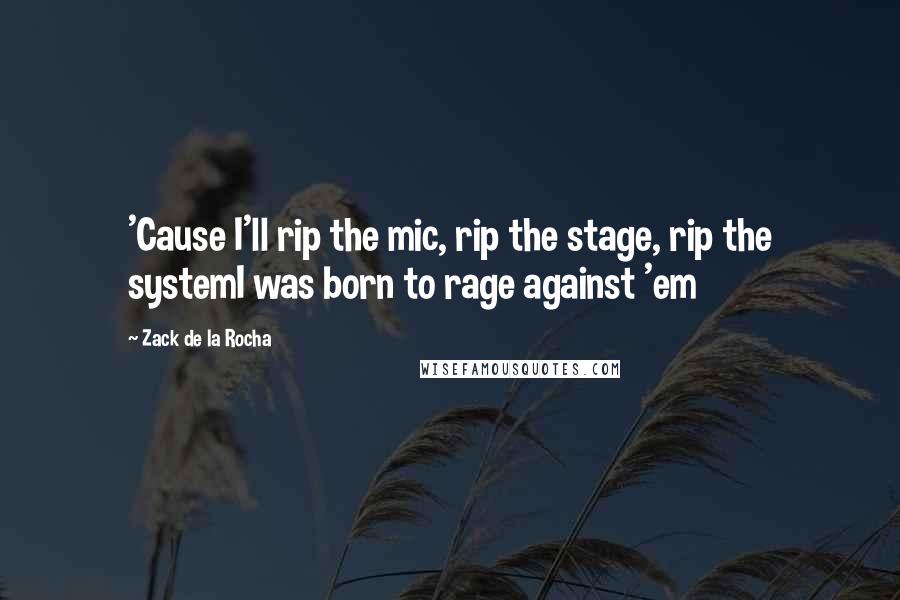 Zack De La Rocha Quotes: 'Cause I'll rip the mic, rip the stage, rip the systemI was born to rage against 'em