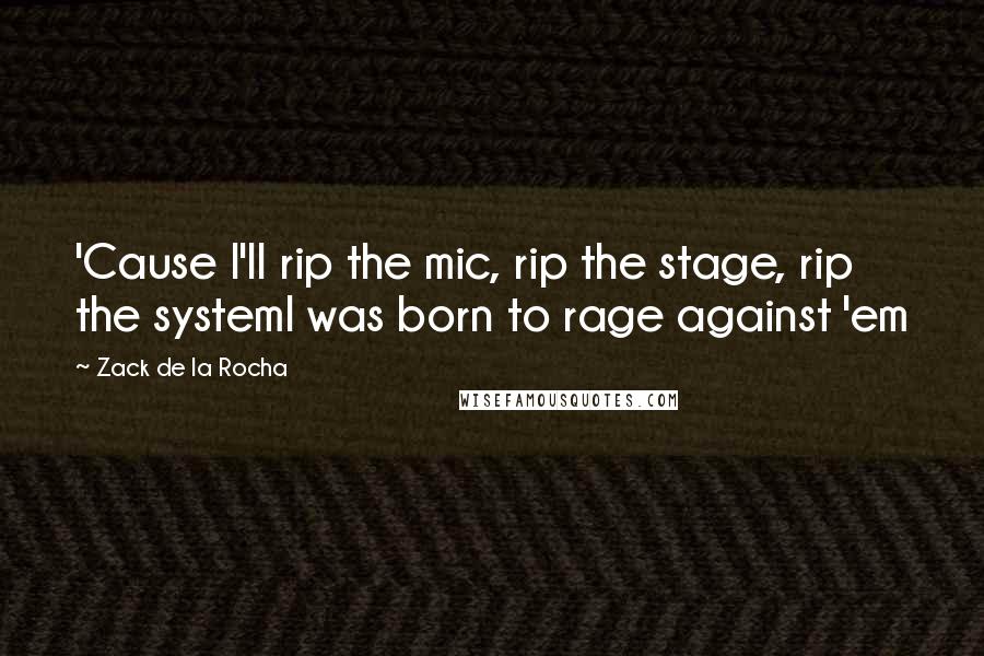 Zack De La Rocha Quotes: 'Cause I'll rip the mic, rip the stage, rip the systemI was born to rage against 'em