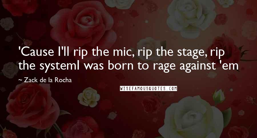 Zack De La Rocha Quotes: 'Cause I'll rip the mic, rip the stage, rip the systemI was born to rage against 'em