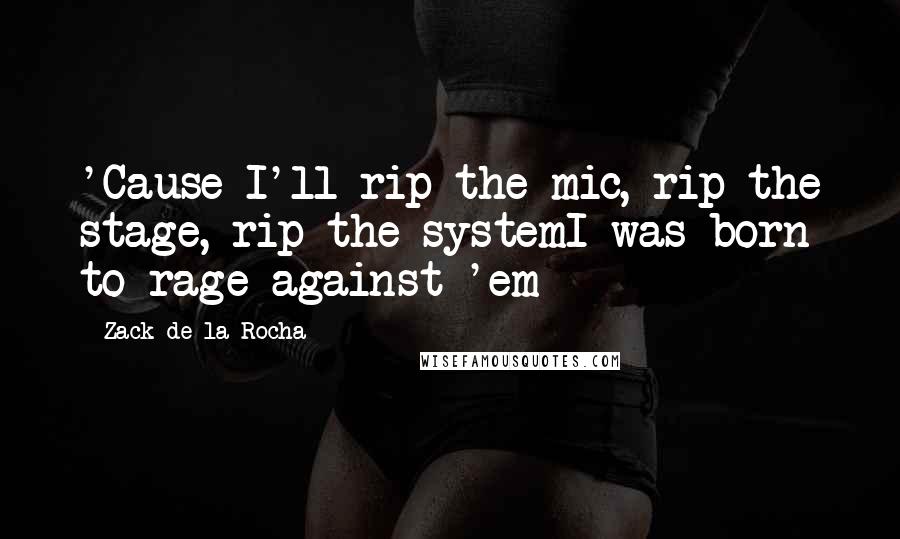 Zack De La Rocha Quotes: 'Cause I'll rip the mic, rip the stage, rip the systemI was born to rage against 'em