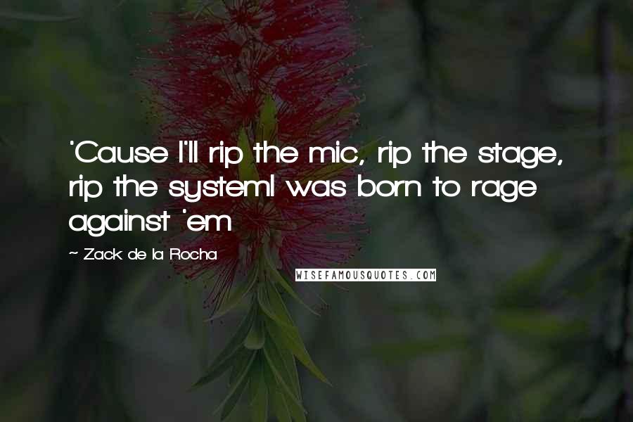 Zack De La Rocha Quotes: 'Cause I'll rip the mic, rip the stage, rip the systemI was born to rage against 'em