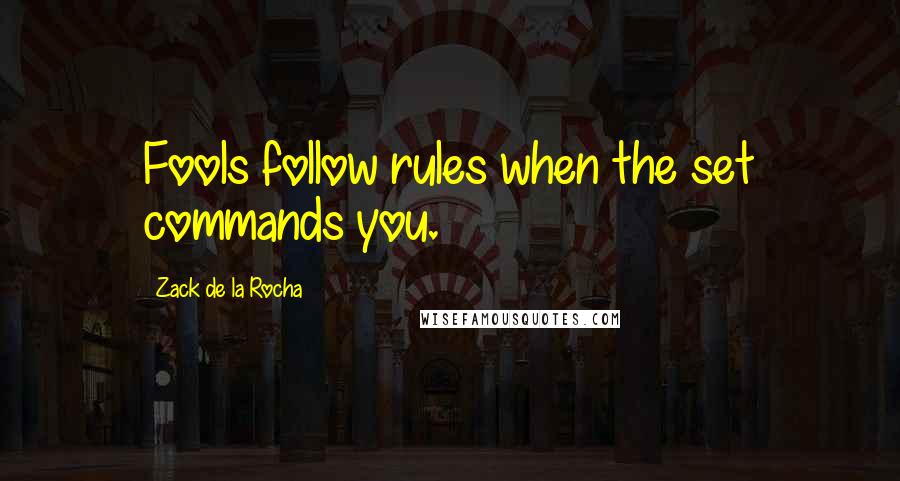 Zack De La Rocha Quotes: Fools follow rules when the set commands you.