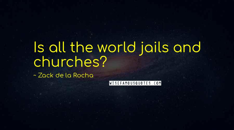 Zack De La Rocha Quotes: Is all the world jails and churches?