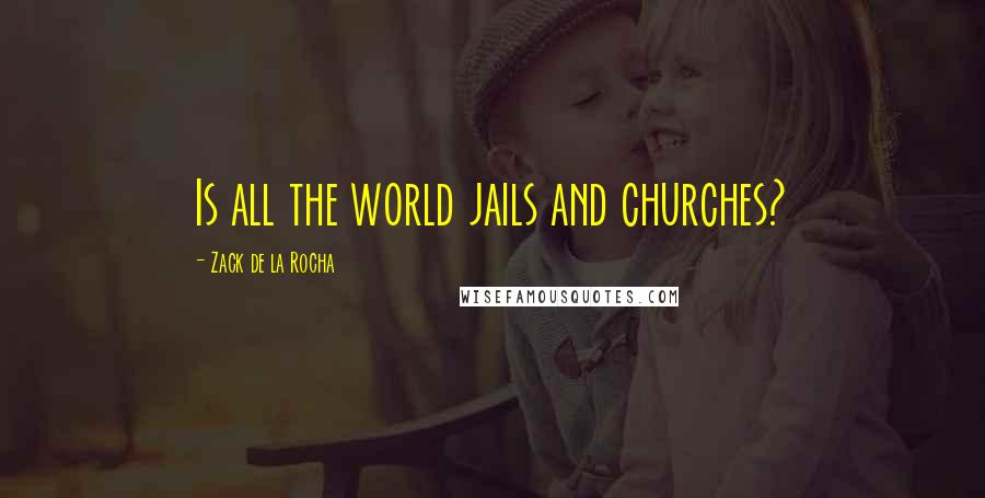 Zack De La Rocha Quotes: Is all the world jails and churches?