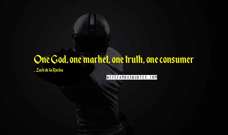 Zack De La Rocha Quotes: One God, one market, one truth, one consumer