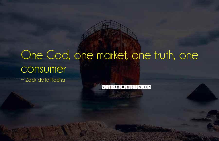 Zack De La Rocha Quotes: One God, one market, one truth, one consumer