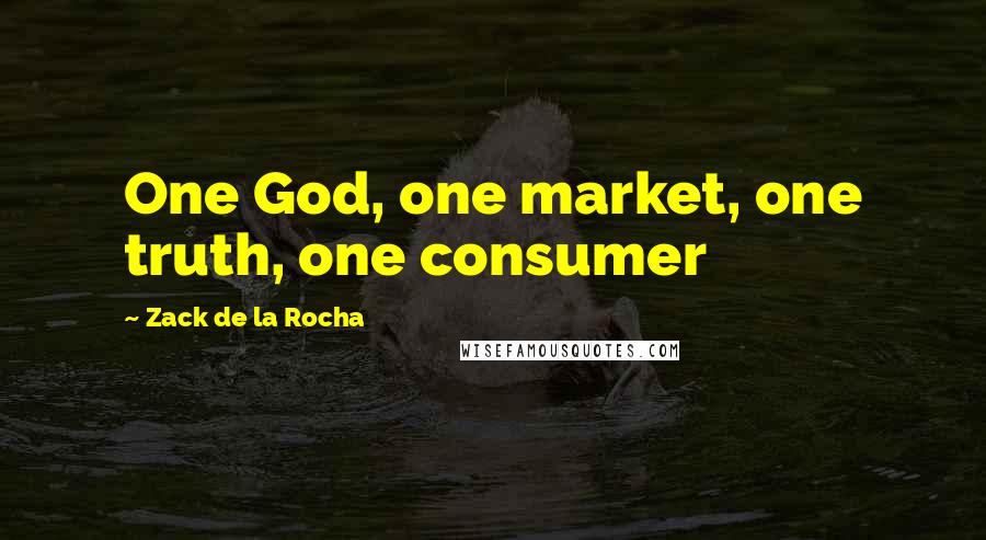 Zack De La Rocha Quotes: One God, one market, one truth, one consumer