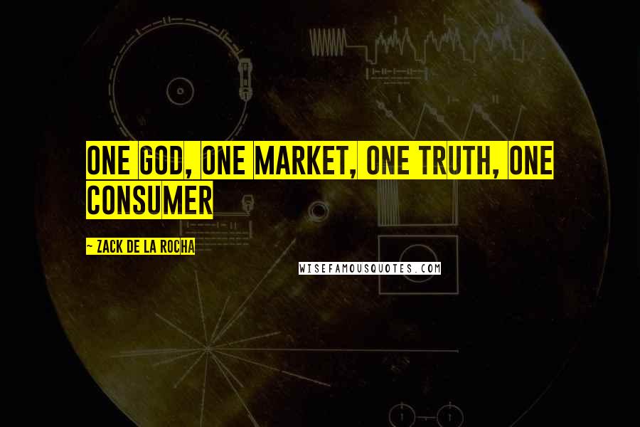 Zack De La Rocha Quotes: One God, one market, one truth, one consumer