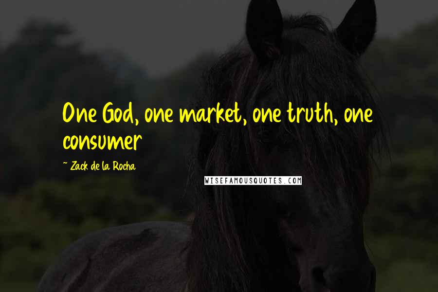 Zack De La Rocha Quotes: One God, one market, one truth, one consumer