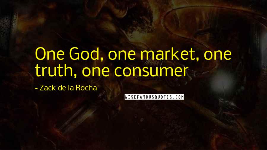 Zack De La Rocha Quotes: One God, one market, one truth, one consumer