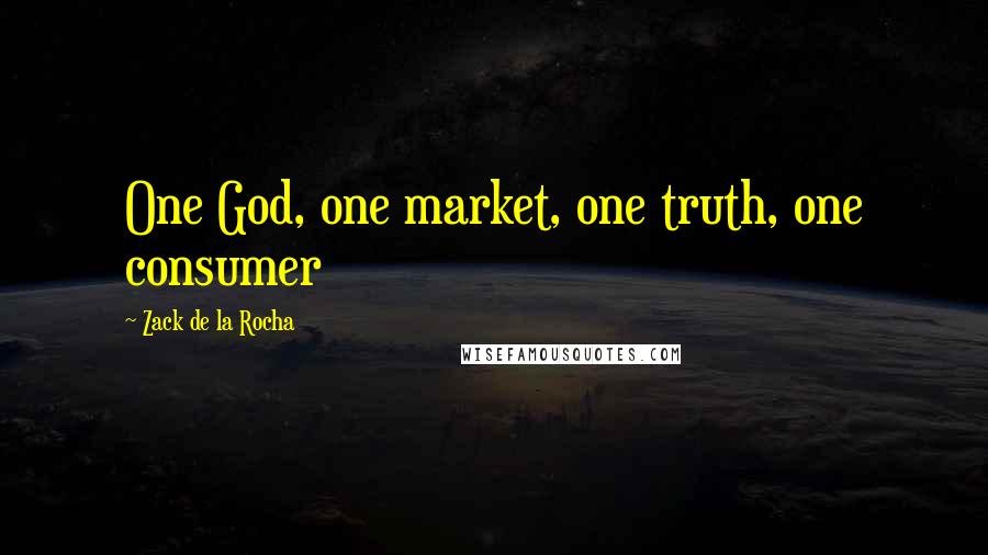 Zack De La Rocha Quotes: One God, one market, one truth, one consumer