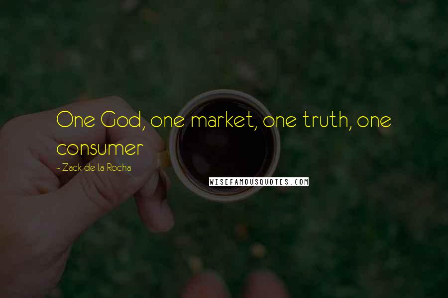 Zack De La Rocha Quotes: One God, one market, one truth, one consumer